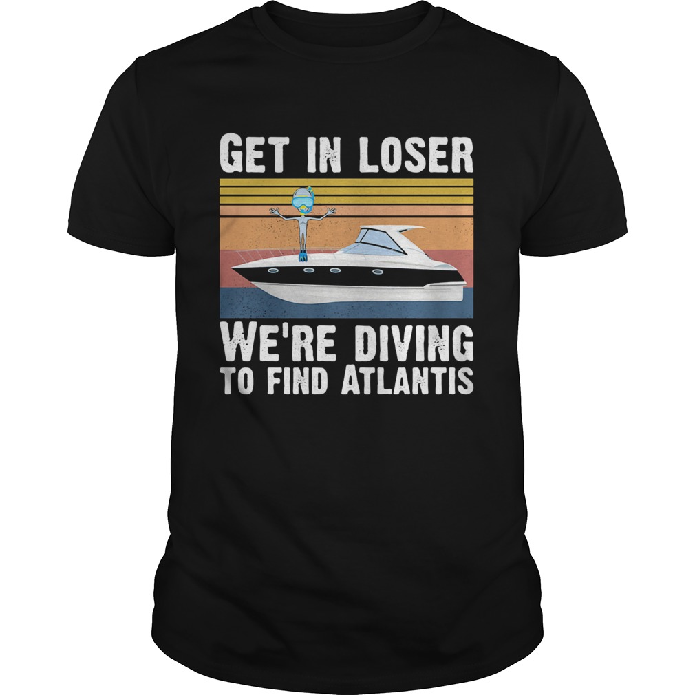 Get in loser were diving to find atlantis Vintage retro shirt