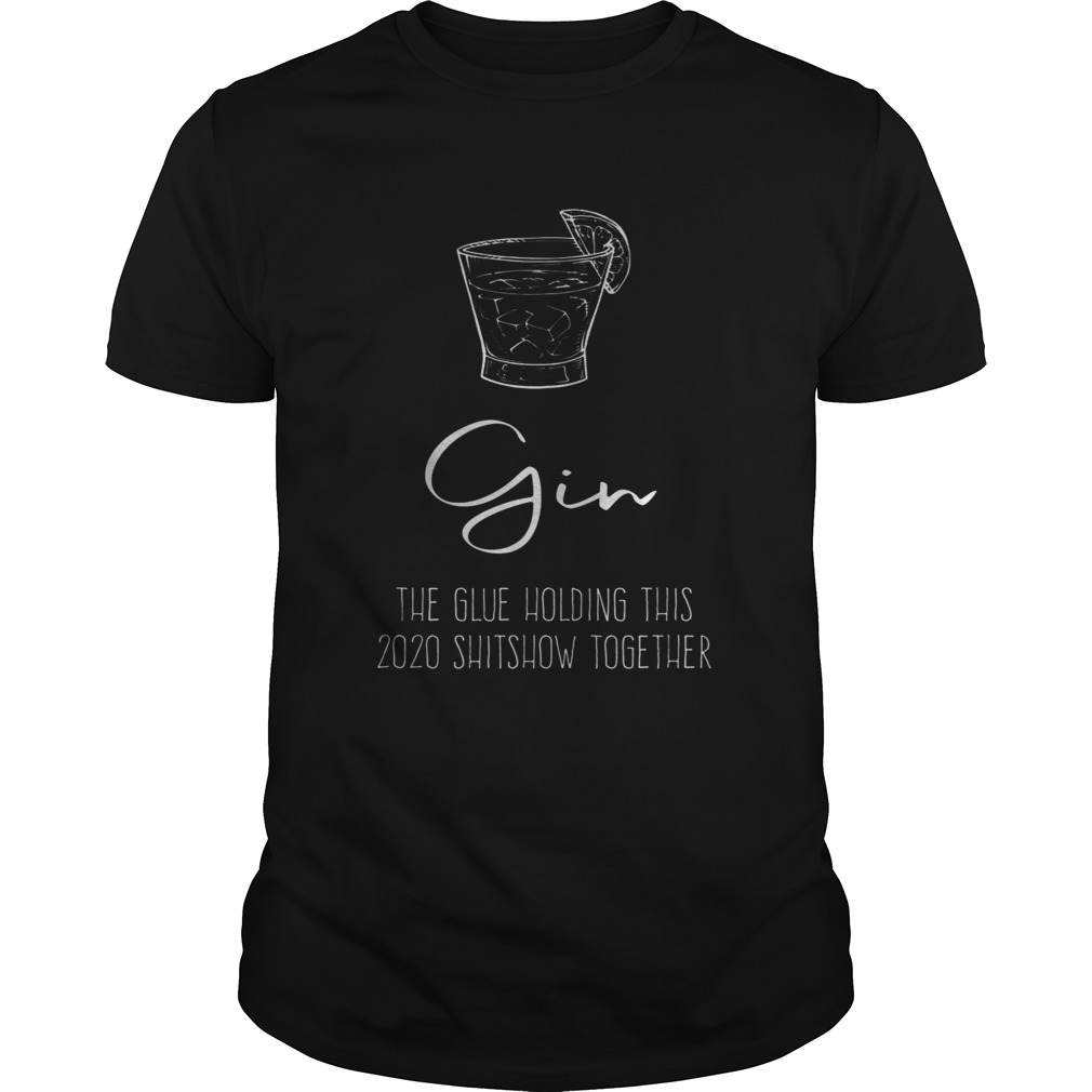 Gin Liquor the Glue holding this 2020 Shitshow together shirt