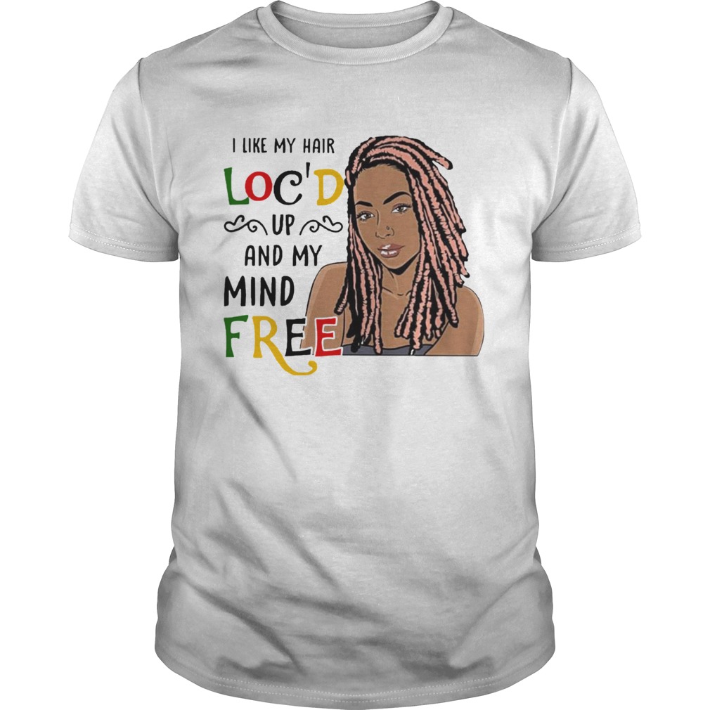 Girl I Like Hair Locd Up And My Mind Free shirt