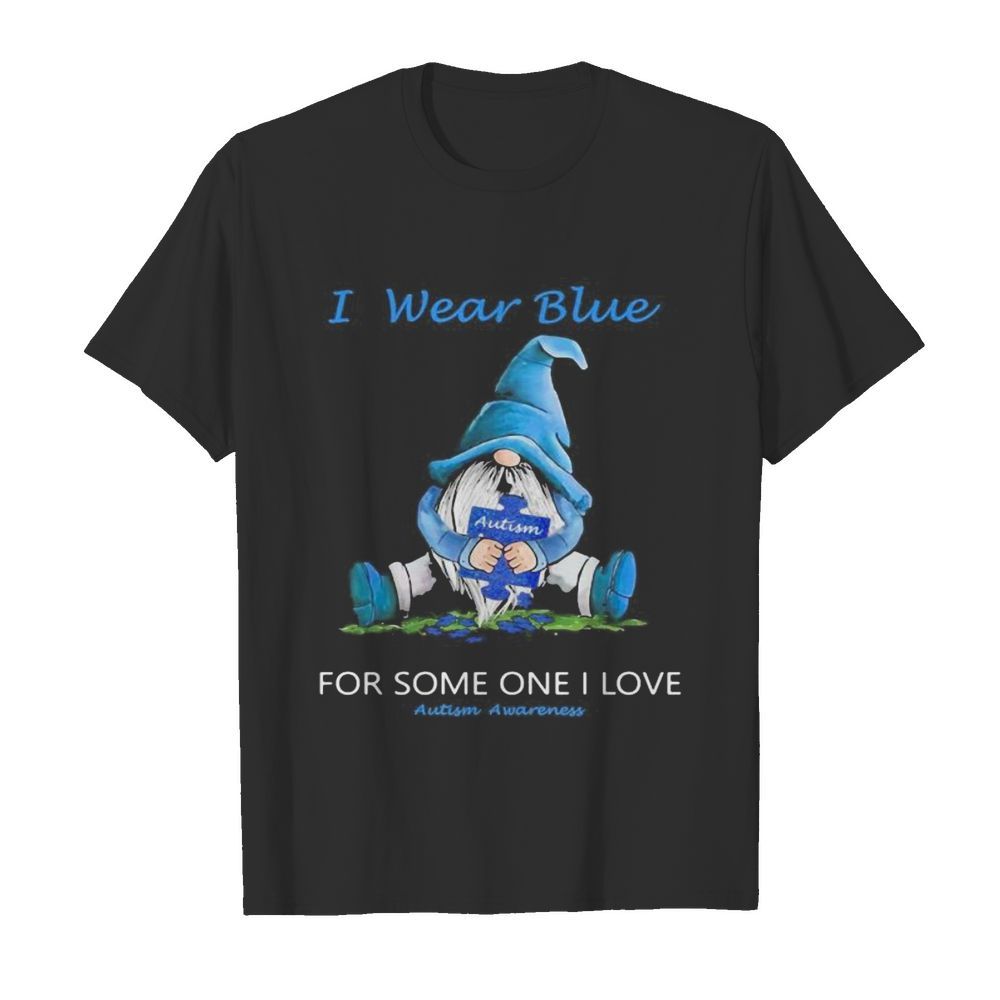 Gnomes i wear blue for some one i love autism awareness shirt