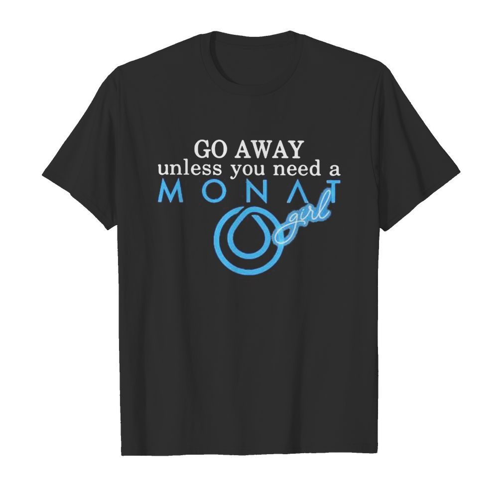 Go away unless you need a monat girl shirt