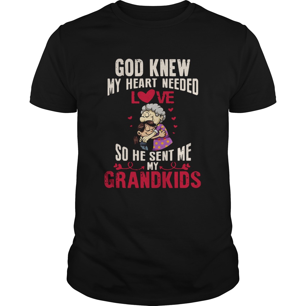 God Knew My Heart Needed Love So He Sent Me My Grandkids shirt