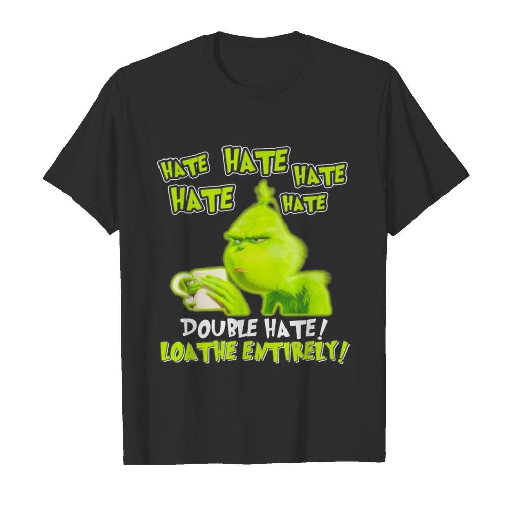 Grinch hate double hate loathe entirely shirt