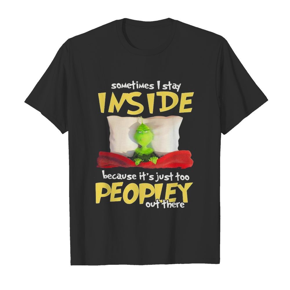 Grinch sometimes i stay inside because it’s just too peopley out there shirt