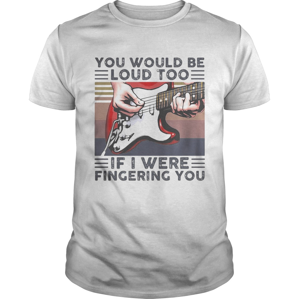 Guitar you would be loud too if i were fingering you vintage retro white shirt