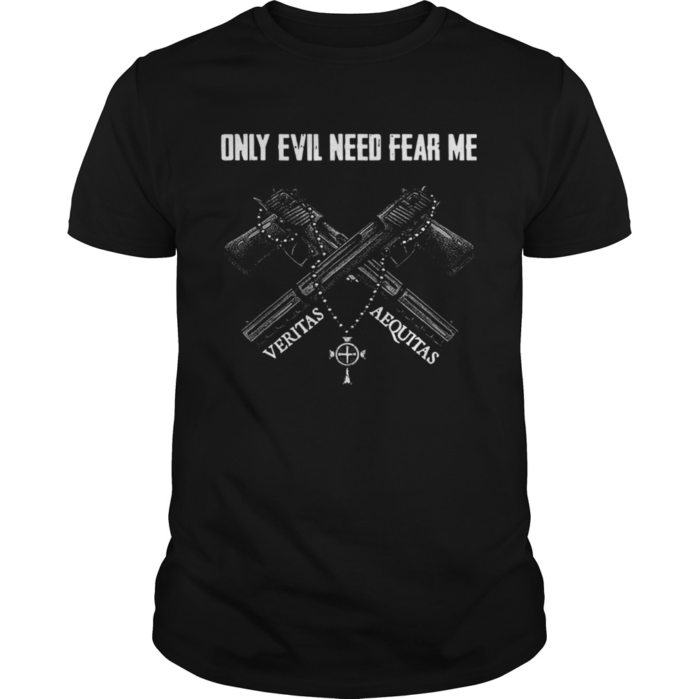 Guns only evil need fear me veritas aequitas shirt