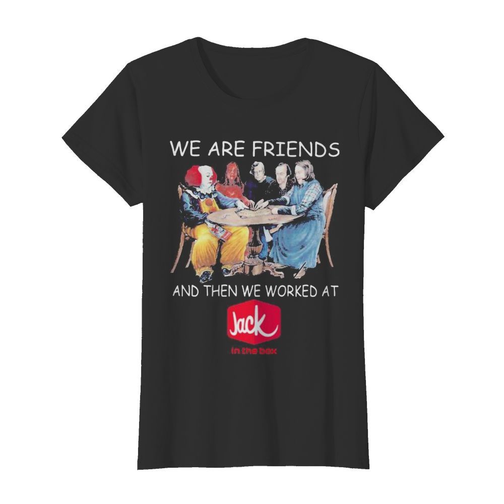 Halloween horror characters we are friends and then we worked at jack in the box  Classic Women's T-shirt