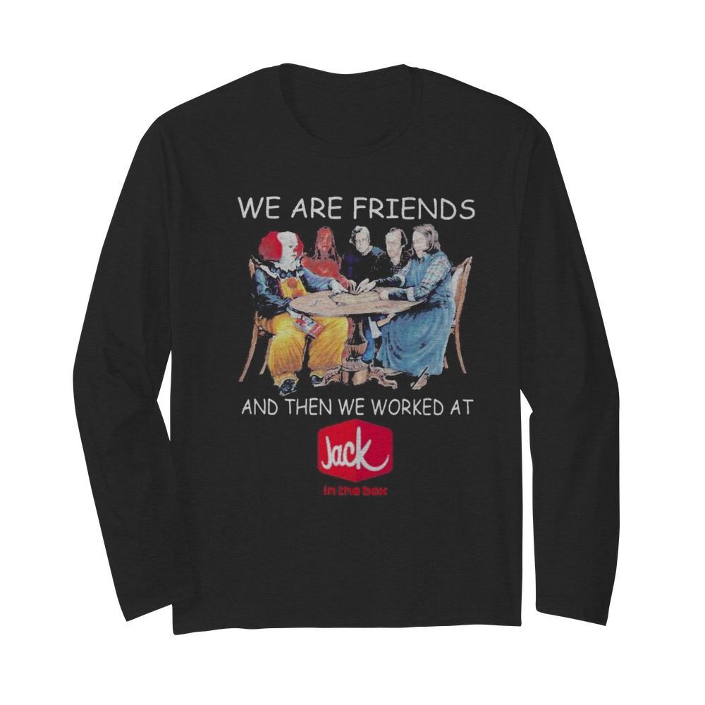 Halloween horror characters we are friends and then we worked at jack in the box  Long Sleeved T-shirt 