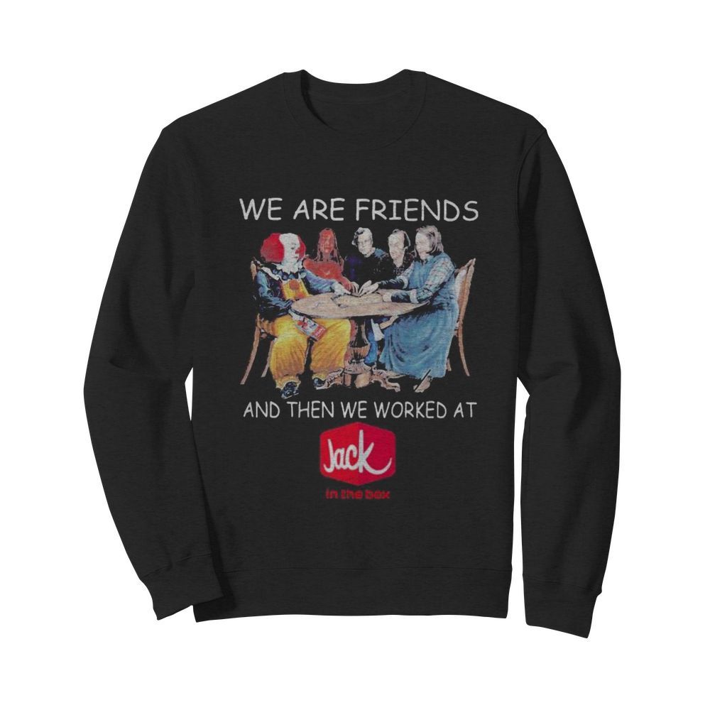 Halloween horror characters we are friends and then we worked at jack in the box  Unisex Sweatshirt