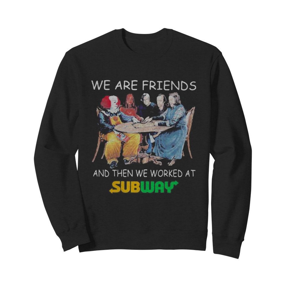 Halloween horror characters we are friends and then we worked at subway  Unisex Sweatshirt