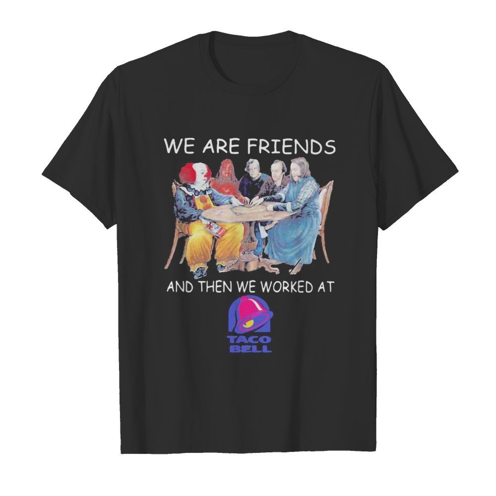 Halloween horror characters we are friends and then we worked at taco bell shirt