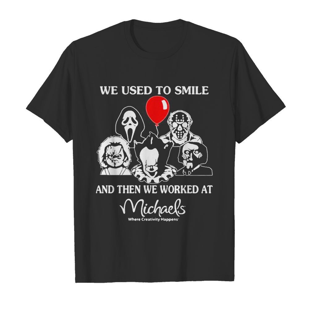 Halloween horror characters we used to smile and then we worked at michaels where creativity happens shirt