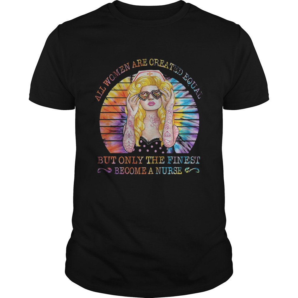 Hippie all women are created equal but only the finest become a nurse vintage retro shirt