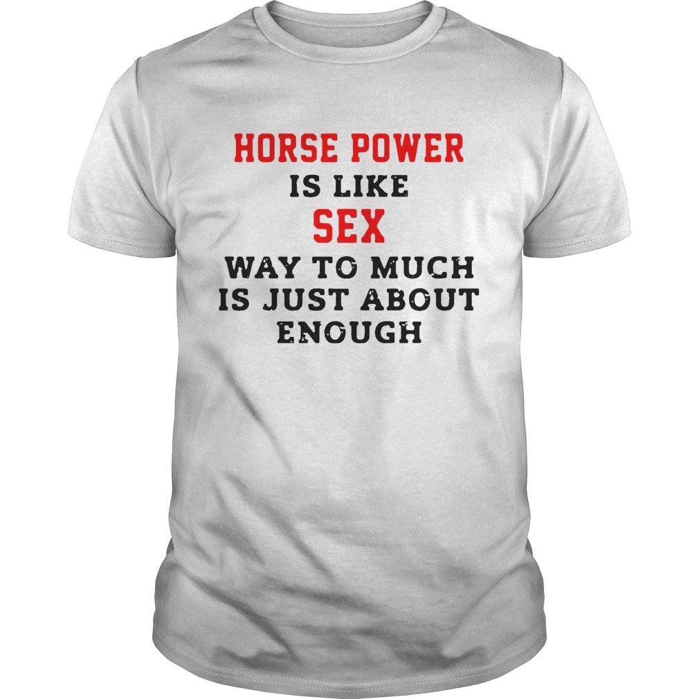 Horse Power Is Like Sex Way To Much Is Just About Enough shirt