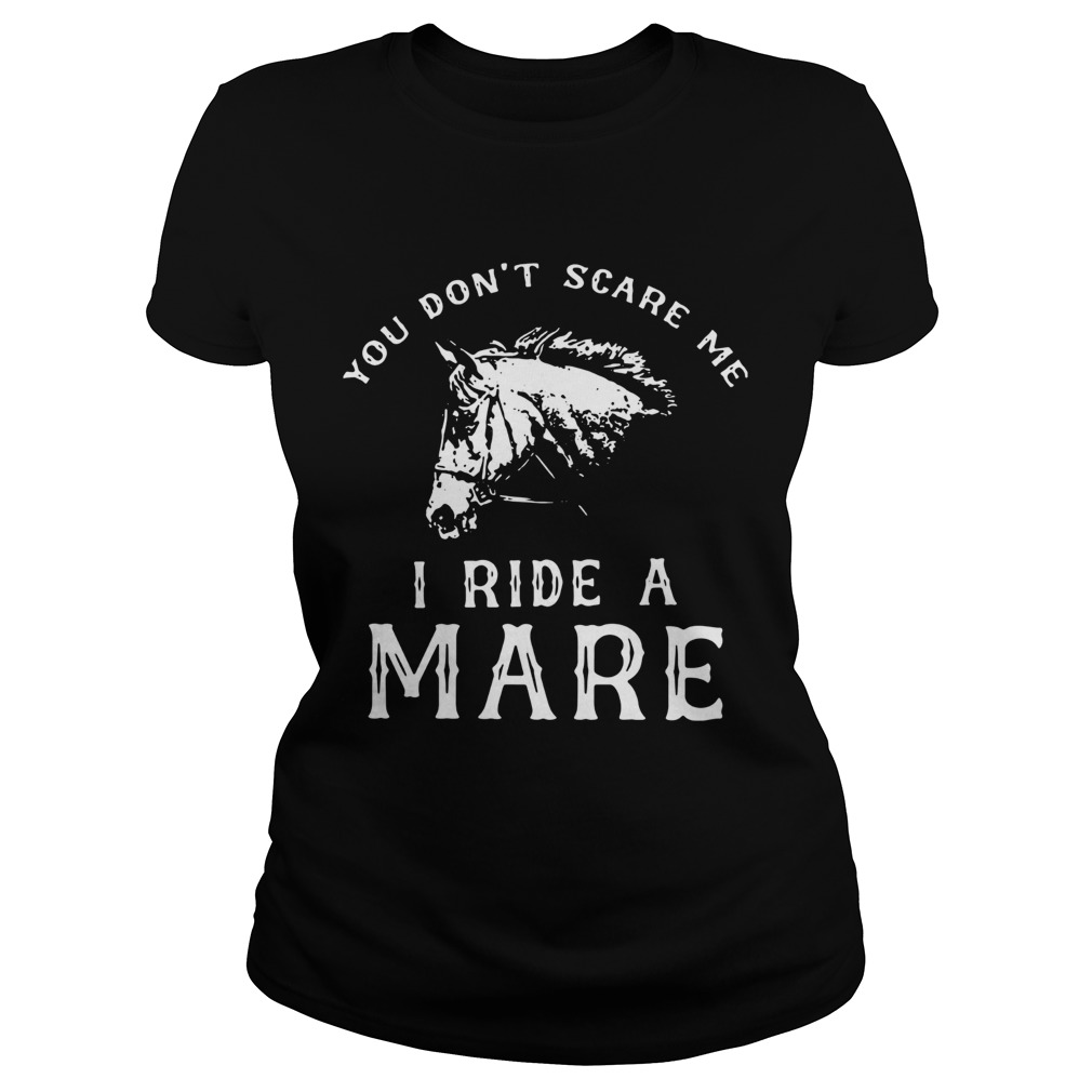 Horse You Dont Scare Me I Ride A Mare  Classic Ladies