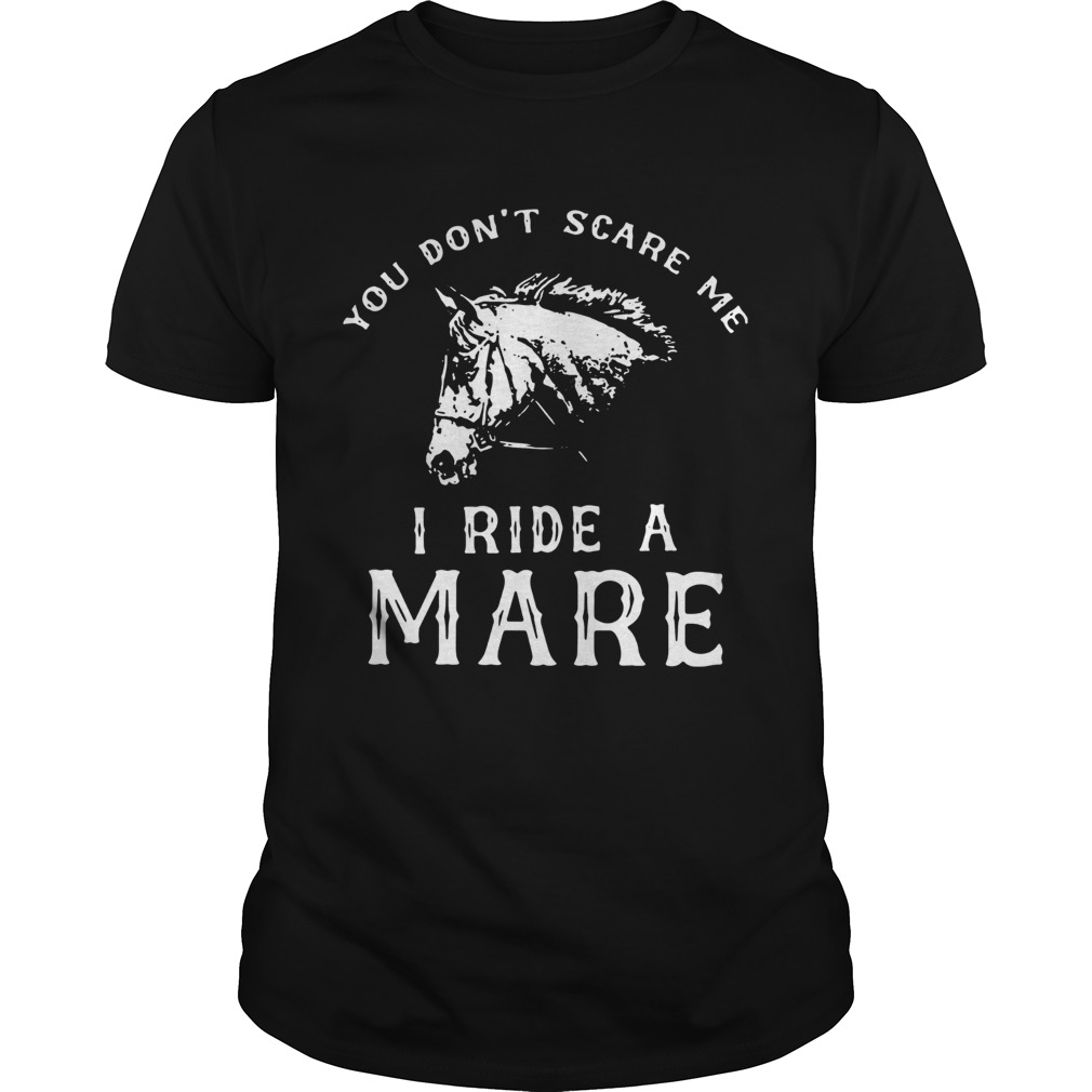 Horse You Dont Scare Me I Ride A Mare shirt