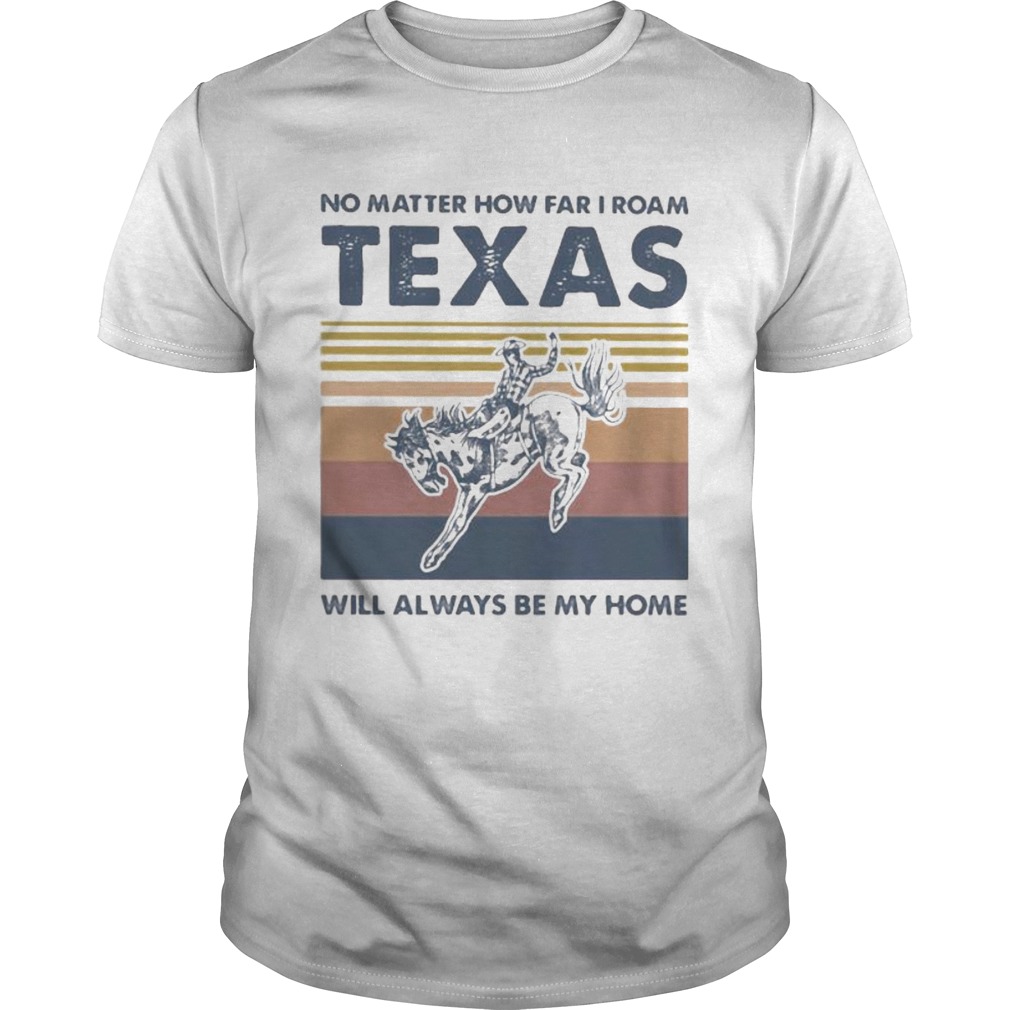 Horse no matter how far i roam texas will always be my home vintage retro shirt