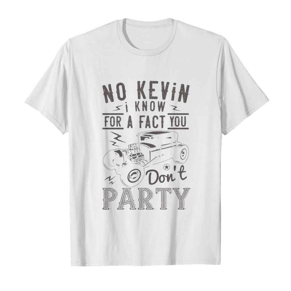 Hot rod no kevin i know for a fact you don’t party shirt