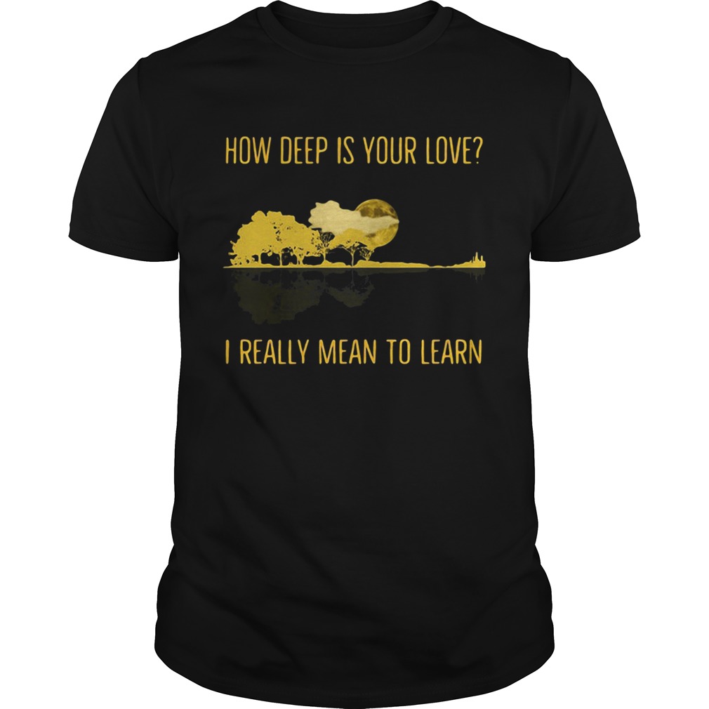 How Deep Is Your Love I Really Mean To Learn Guitar shirt