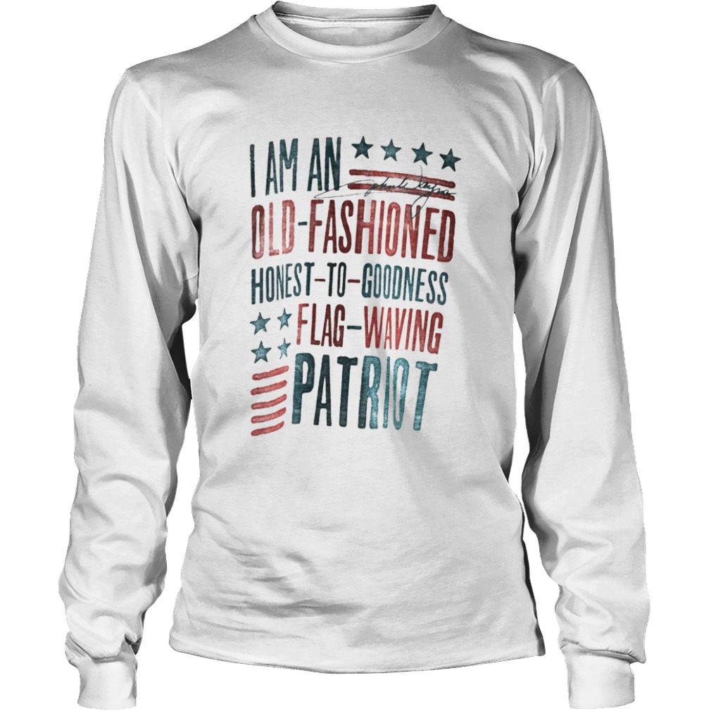 I Am An Old Fashioned Honest To Goodness Flag Waving Patriot  Long Sleeve