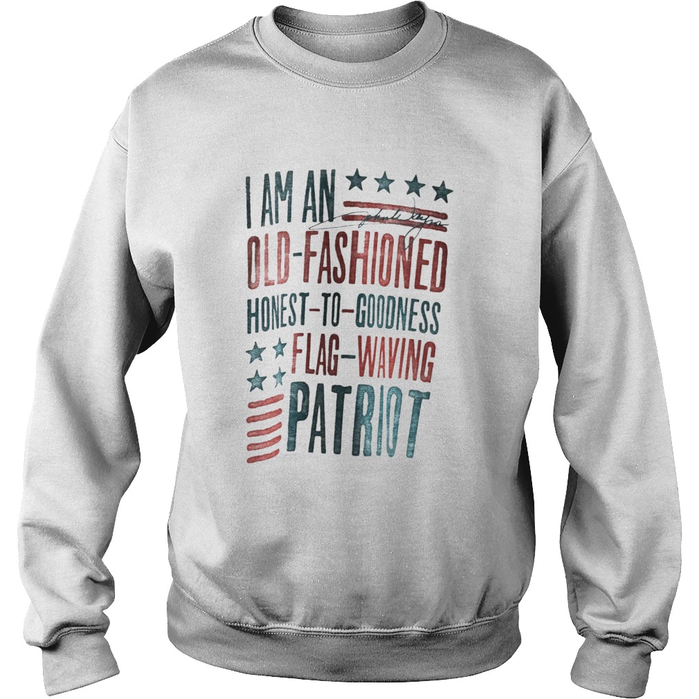 I Am An Old Fashioned Honest To Goodness Flag Waving Patriot  Sweatshirt