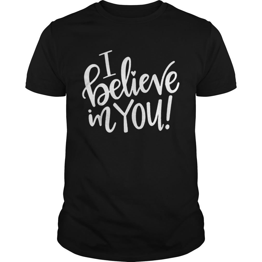 I Believe In You Teacher shirt