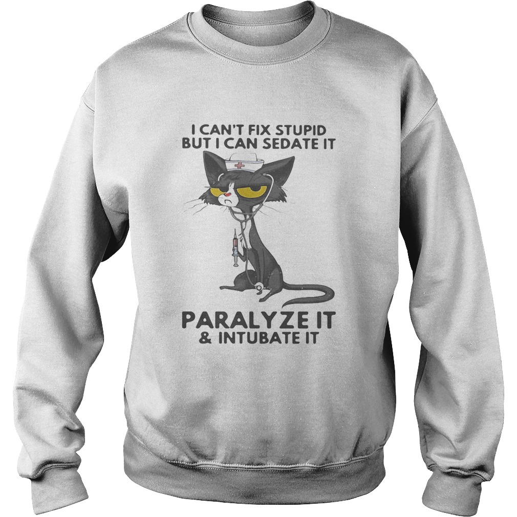 I CANT FIX STUPID BUT I CAN SEDATE IT PARALYZE IT AND INTUBATE IT BLACK CAT NURSE  Sweatshirt