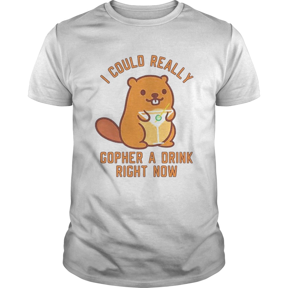 I Could Really Gopher A Drink Right Now shirt