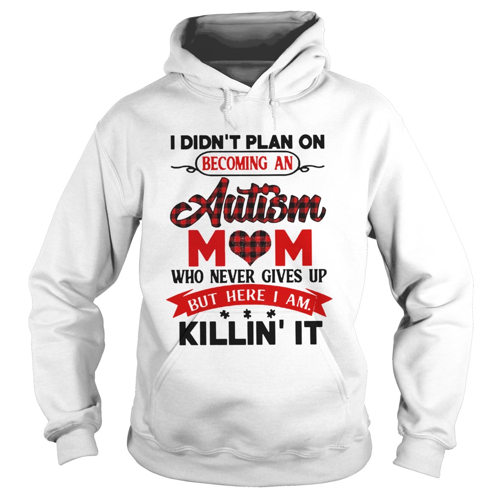 I Didnt Plan On Becoming An Autism Mom Who Never Gives Up But Here I Am Killin It  Hoodie