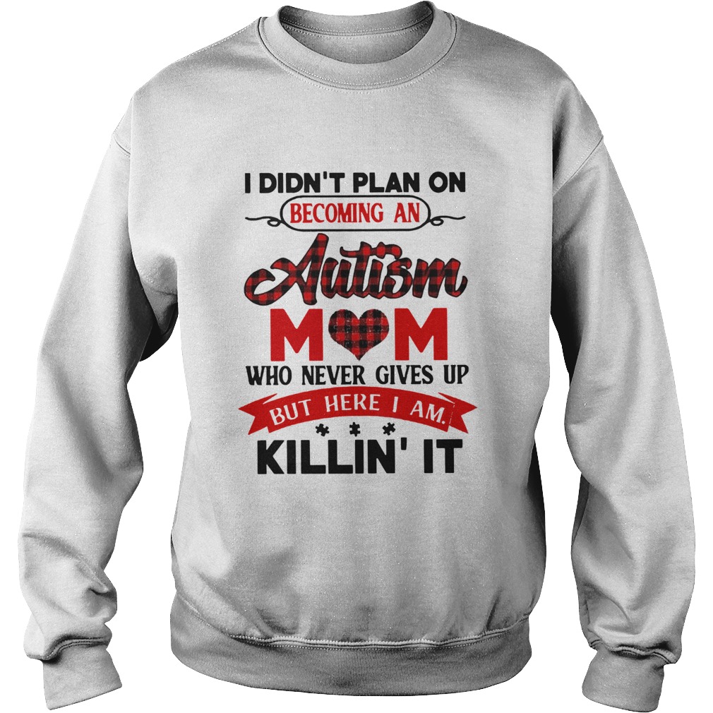 I Didnt Plan On Becoming An Autism Mom Who Never Gives Up But Here I Am Killin It  Sweatshirt