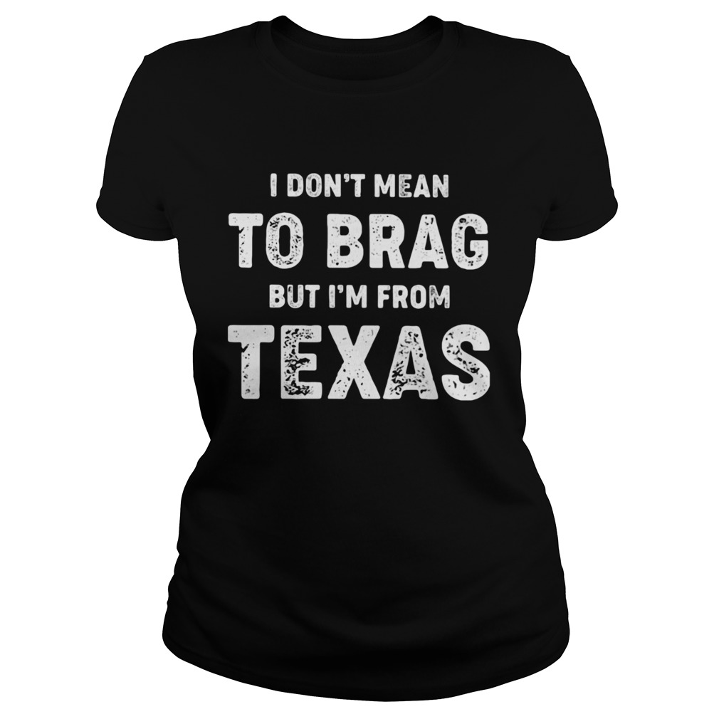 I Dont Mean To Brag But Im From Texas  Classic Ladies