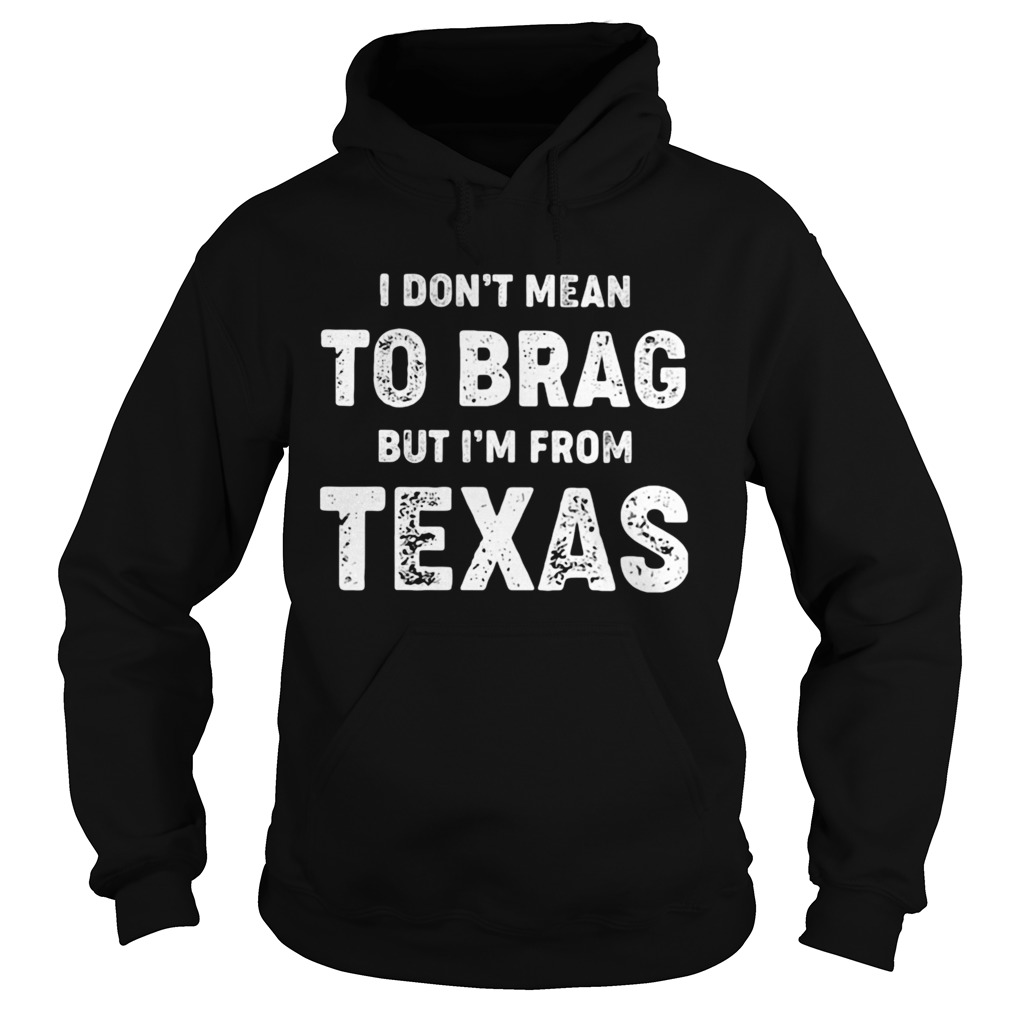 I Dont Mean To Brag But Im From Texas  Hoodie