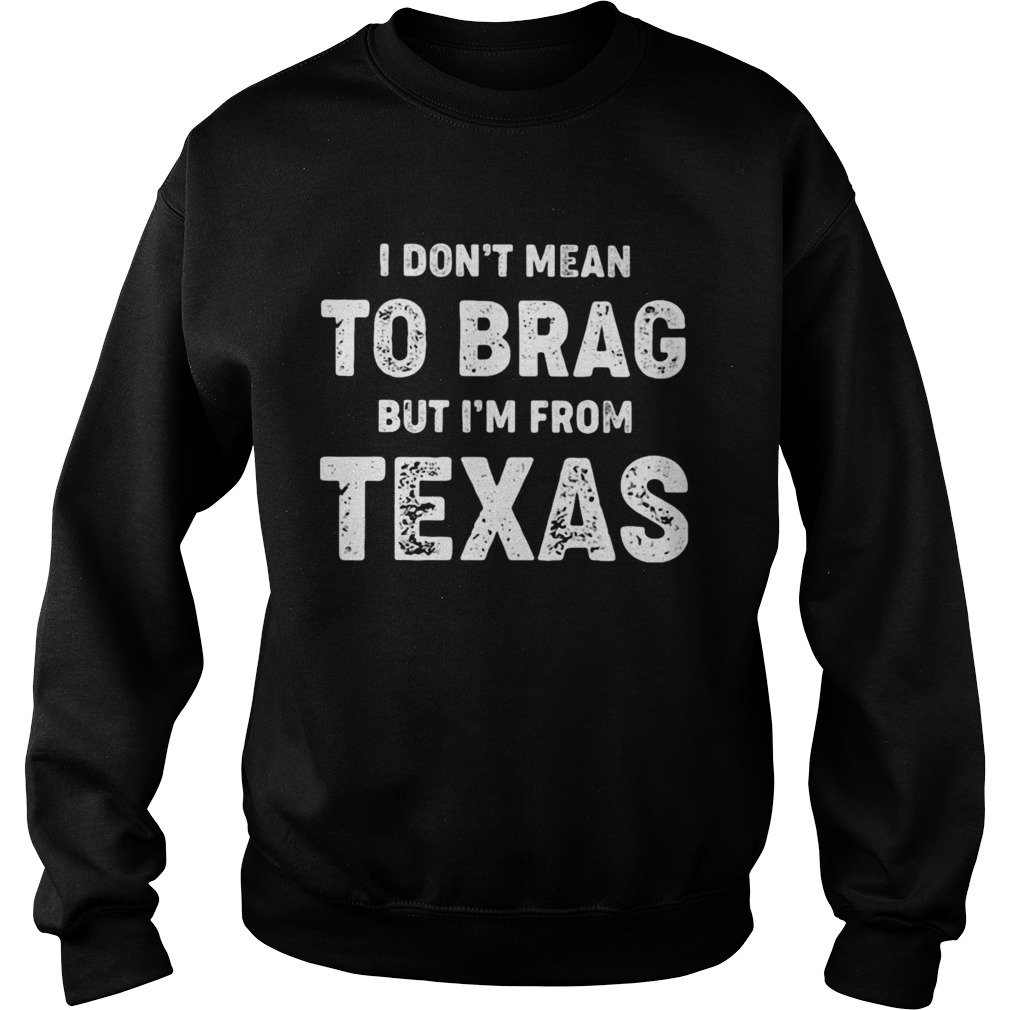 I Dont Mean To Brag But Im From Texas  Sweatshirt