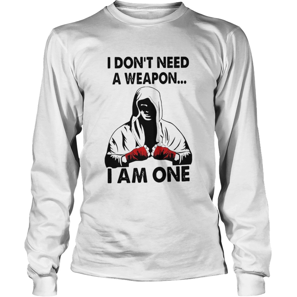 I Dont Need A Weapon I Am One  Long Sleeve