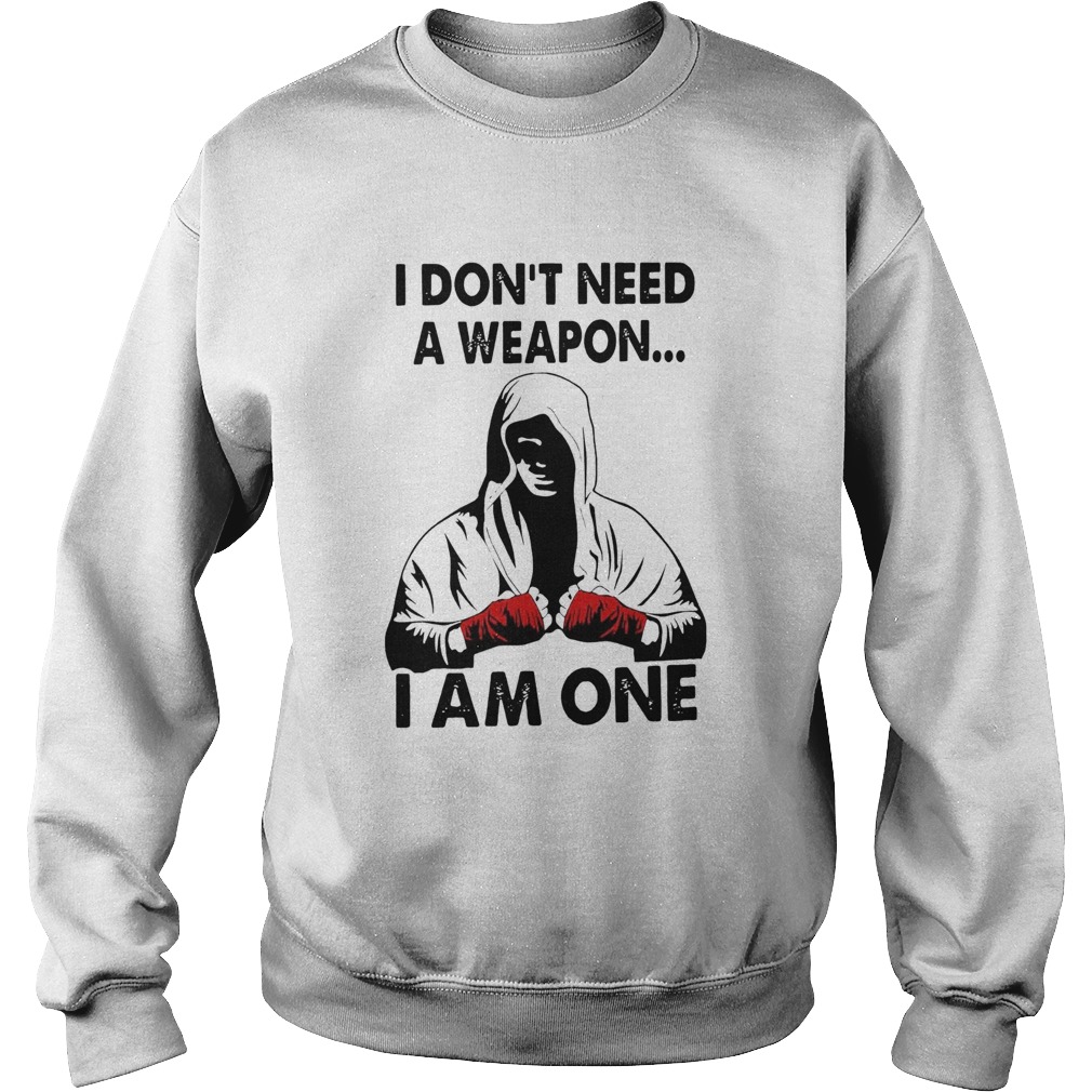 I Dont Need A Weapon I Am One  Sweatshirt