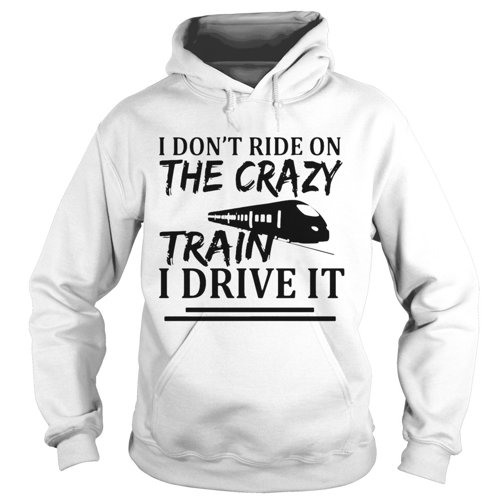 I Dont Ride On The Crazy Train I Drive It  Hoodie