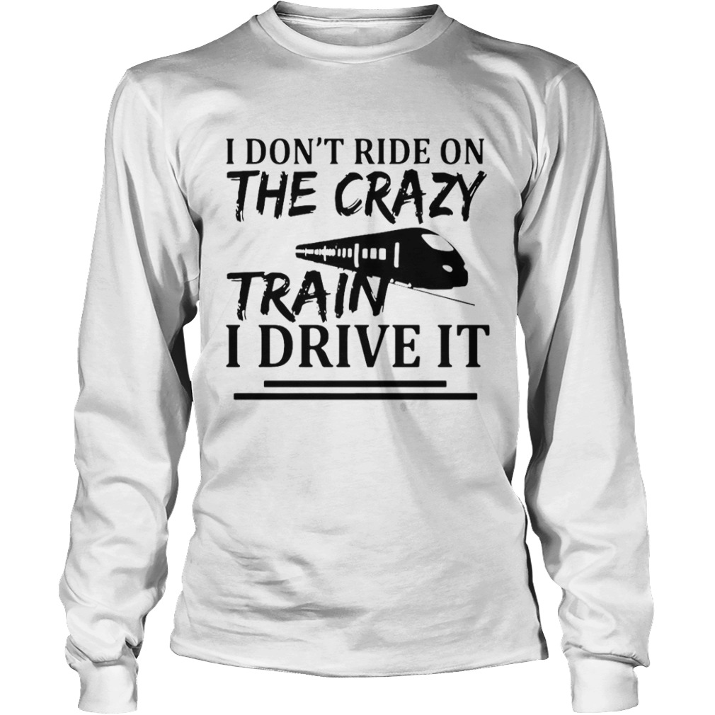 I Dont Ride On The Crazy Train I Drive It  Long Sleeve