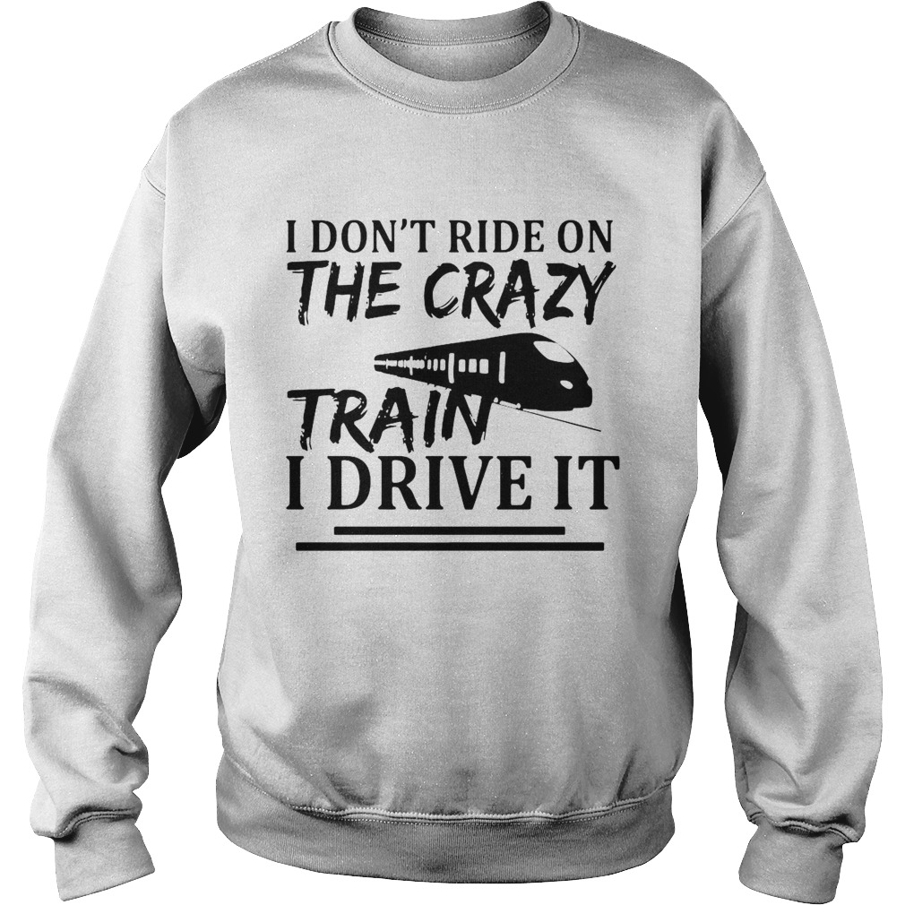 I Dont Ride On The Crazy Train I Drive It  Sweatshirt