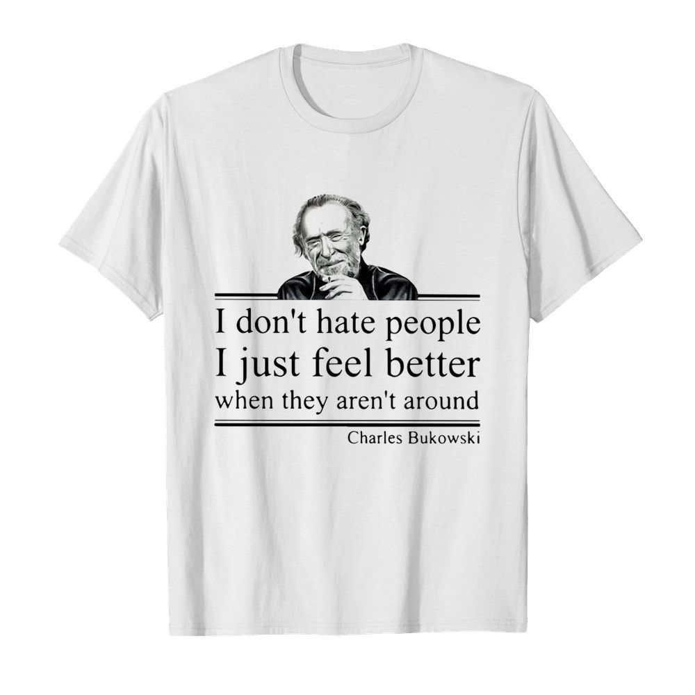 I Don’t Hate People I Just Feel Better When They Aren’t Around Charles Bukowski shirt