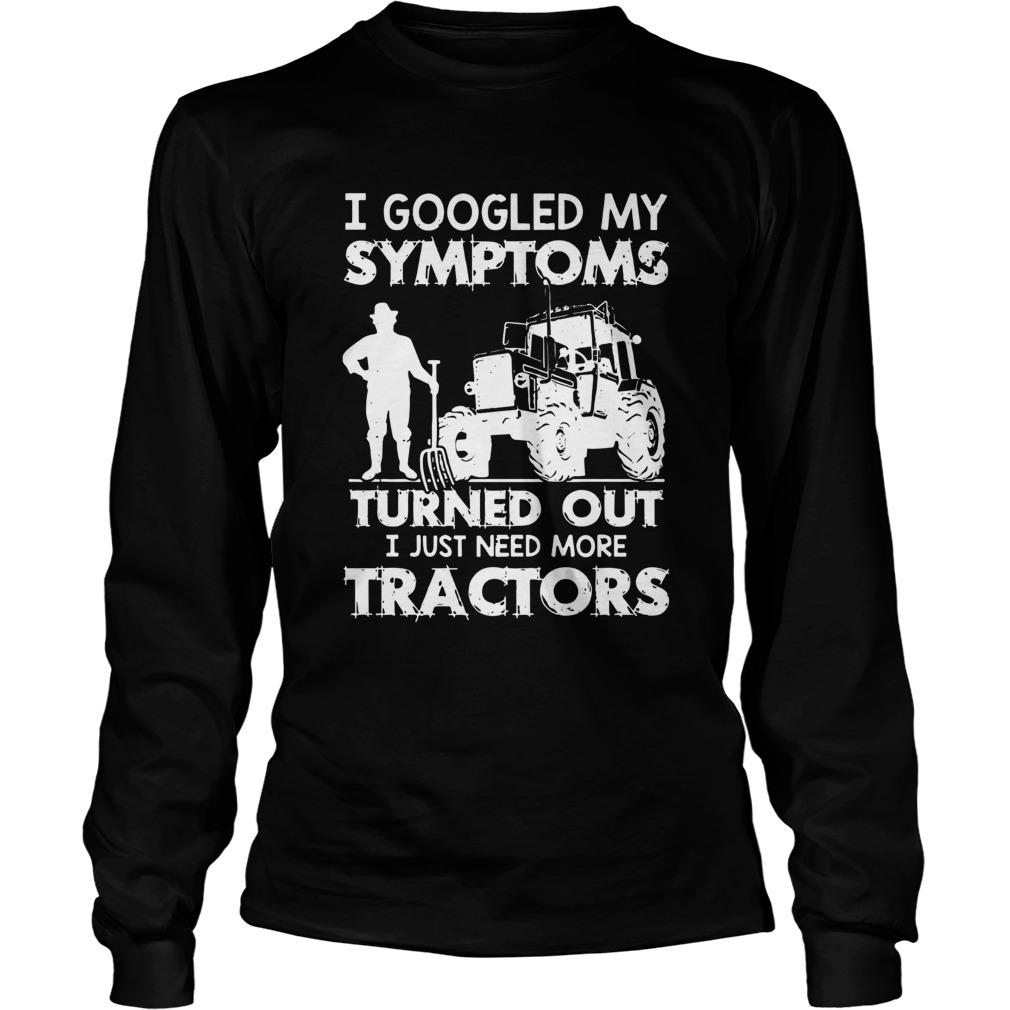 I Googled My Symptoms Turns Out I Just Need More Tractors  Long Sleeve