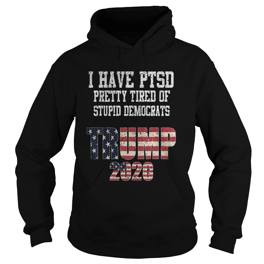 I Have PTSD Pretty Tired of Stupid Democrats Trump 2020  Hoodie