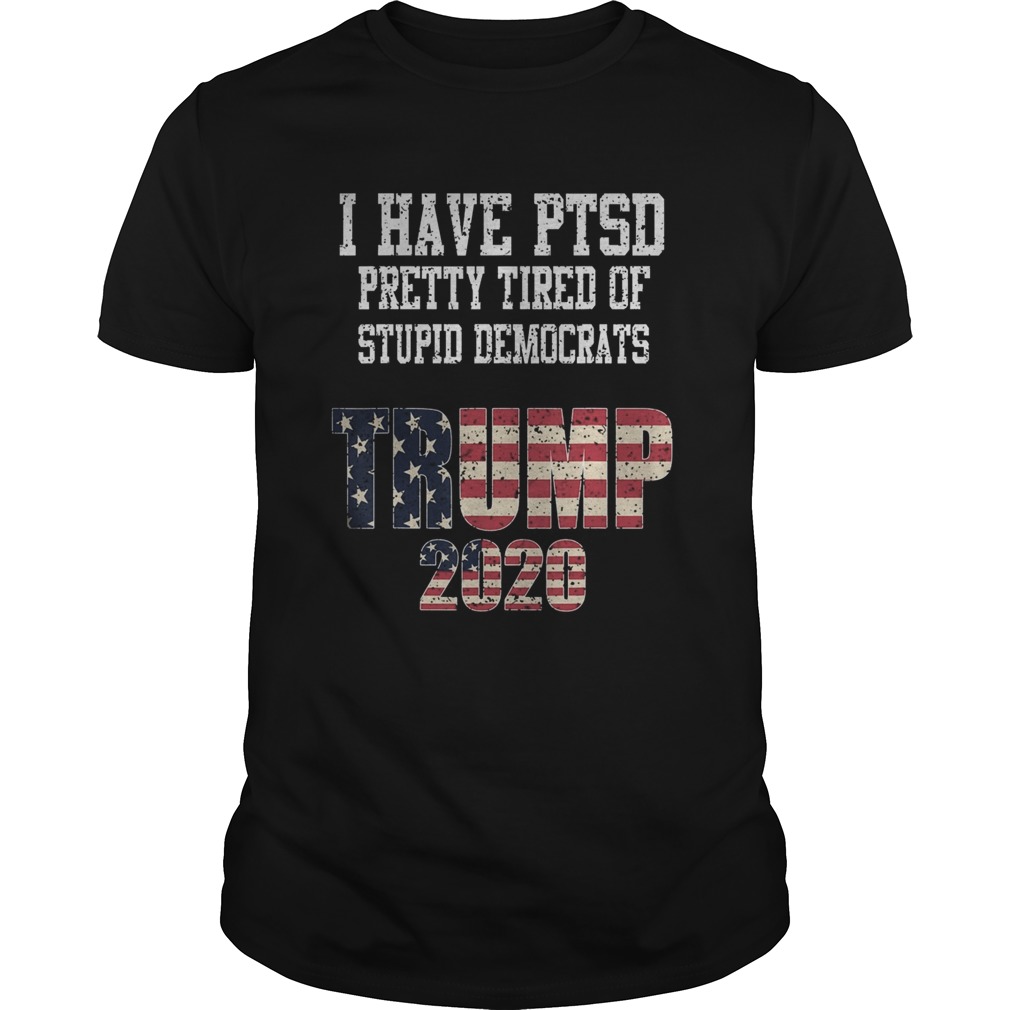 I Have PTSD Pretty Tired of Stupid Democrats Trump 2020  Unisex