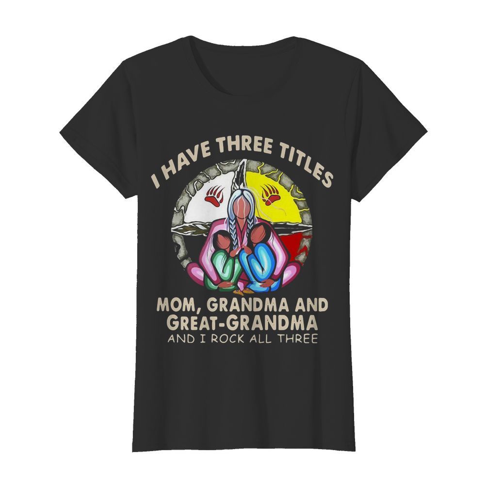 I Have Three Titles Mom Grandma And Great Grandma And I Rock All Three  Classic Women's T-shirt