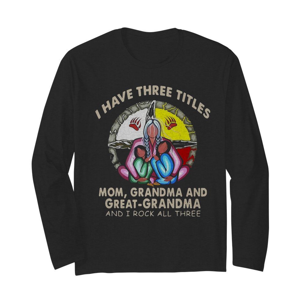 I Have Three Titles Mom Grandma And Great Grandma And I Rock All Three  Long Sleeved T-shirt 