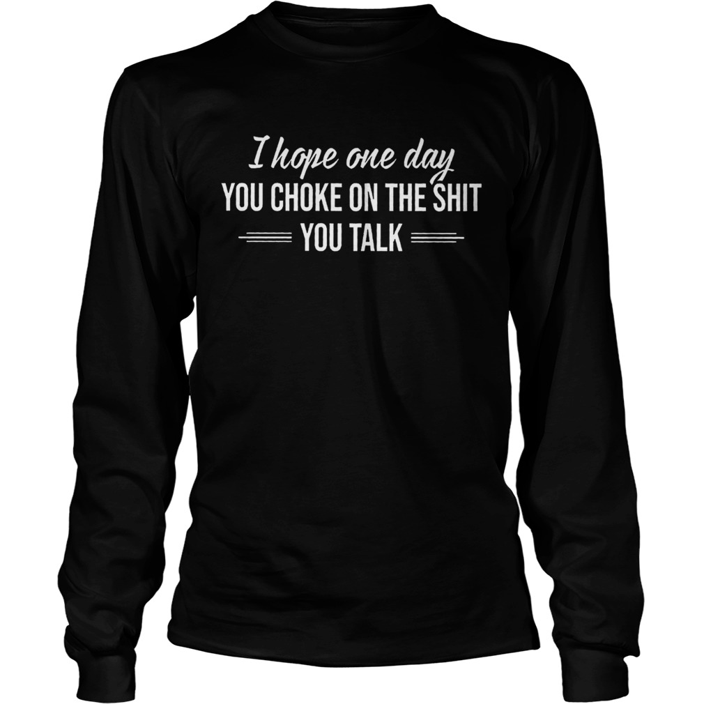 I Hope One Day You Choke On The Shit You Talk  Long Sleeve