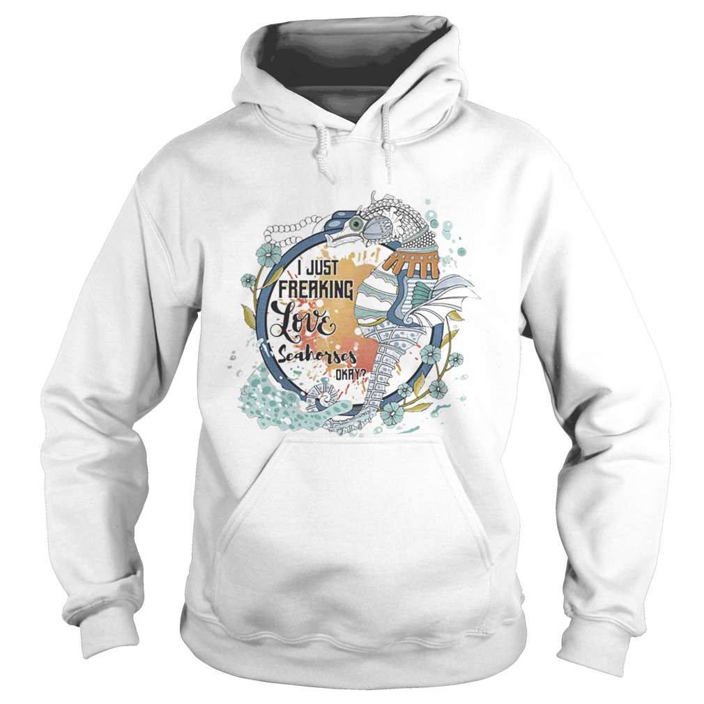 I Just Freaking Love Seahorses Okay  Hoodie