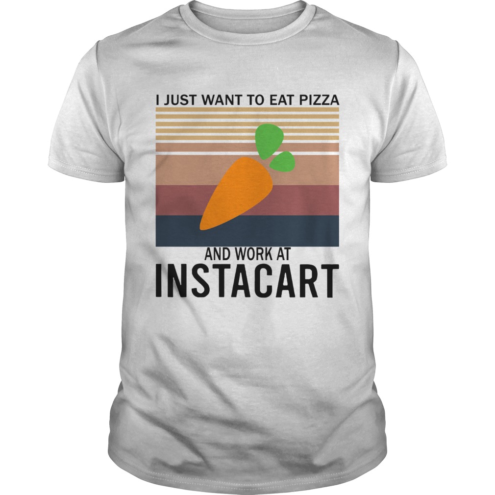 I Just Want To Eat Pizza Instacart And Work At Instacart Vintage shirt