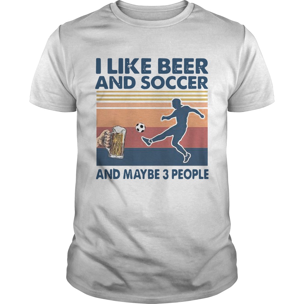 I Like Beer And Soccer And Maybe 3 People Vintage shirt