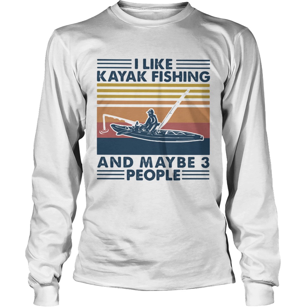 I Like Kayak Fishing And Maybe 3 People  Long Sleeve