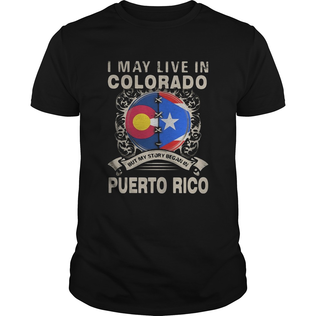 I MAY LIVE IN COLORADO BUT MY STORY BEGAN IN PUERTO RICO FLAG shirt